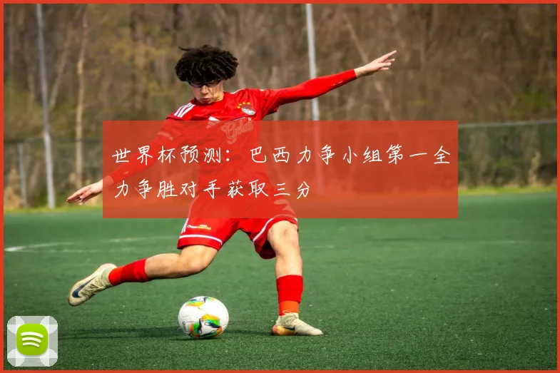 世界杯预测:巴西力争小组第一全力争胜对手获取三分