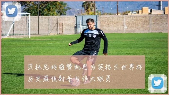 贝林厄姆盛赞凯恩为英格兰世界杯历史最佳射手与伟大球员