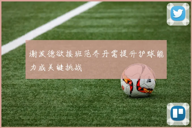 谢泼德欲接班范乔丹需提升护球能力成关键挑战