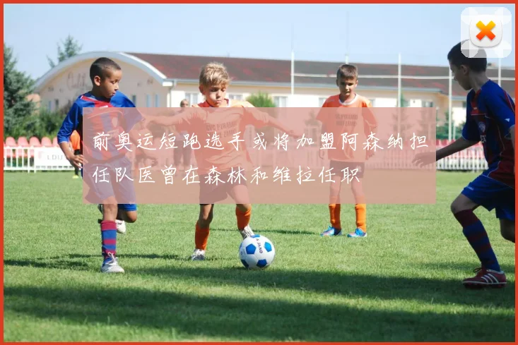 前奥运短跑选手或将加盟阿森纳担任队医曾在森林和维拉任职