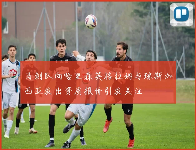 马刺队向哈里森英格拉姆与琼斯加西亚发出资质报价引发关注