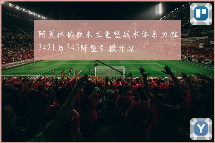阿莫林执教米兰重塑战术体系力推3421与343阵型引援计划