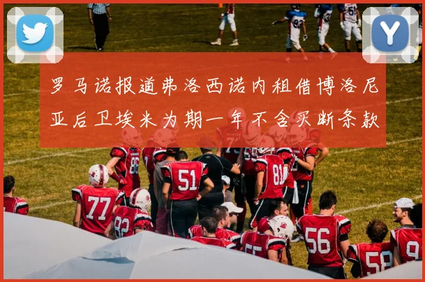 罗马诺报道弗洛西诺内租借博洛尼亚后卫埃米为期一年不含买断条款