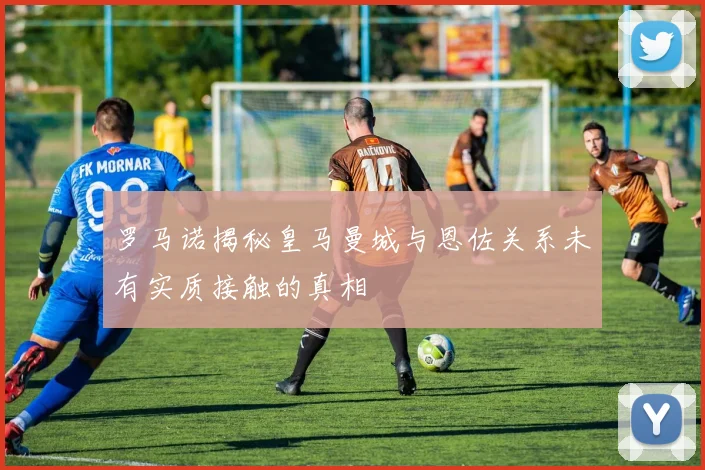 罗马诺揭秘皇马曼城与恩佐关系未有实质接触的真相