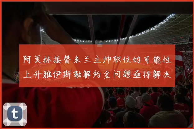 阿莫林接替米兰主帅职位的可能性上升雅伊斯勒解约金问题亟待解决