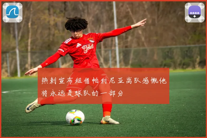 热刺宣布租借帕利尼亚离队感慨他将永远是球队的一部分