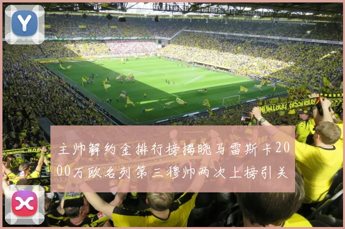 主帅解约金排行榜揭晓马雷斯卡2000万欧名列第三穆帅两次上榜引关注